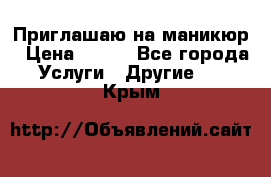 Приглашаю на маникюр › Цена ­ 500 - Все города Услуги » Другие   . Крым